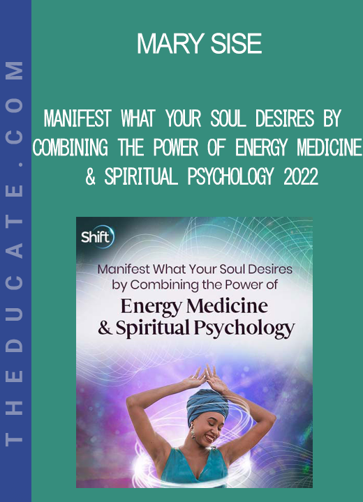 Mary Sise - Manifest What Your Soul Desires by Combining the Power of Energy Medicine & Spiritual Psychology 2022