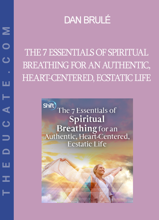 Dan Brulé - The 7 Essentials of Spiritual Breathing for an Authentic, Heart-Centered, Ecstatic Life