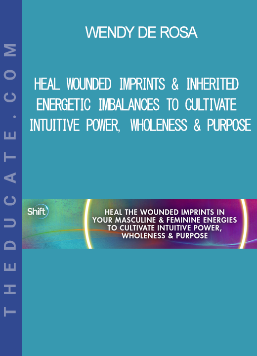 Wendy De Rosa - Heal Wounded Imprints & Inherited Energetic Imbalances to Cultivate Intuitive Power. Wholeness & Purpose