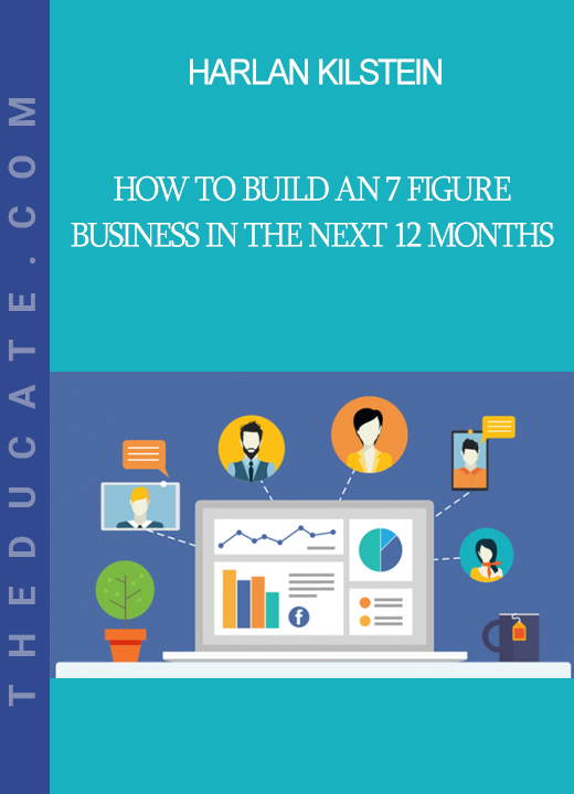 Harlan Kilstein - How to Build An 7 Figure Business in The Next 12 Months