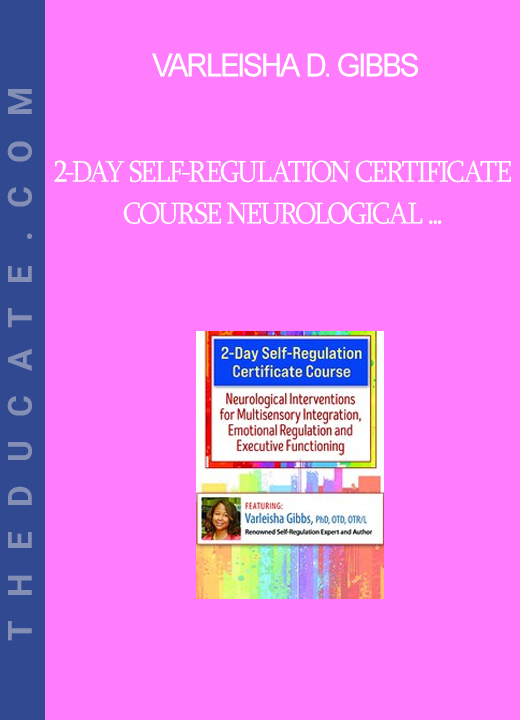 Varleisha D. Gibbs - 2-Day Self-Regulation Certificate Course Neurological Interventions for Multisensory Integration Emotional Regulation and Executive Functioning