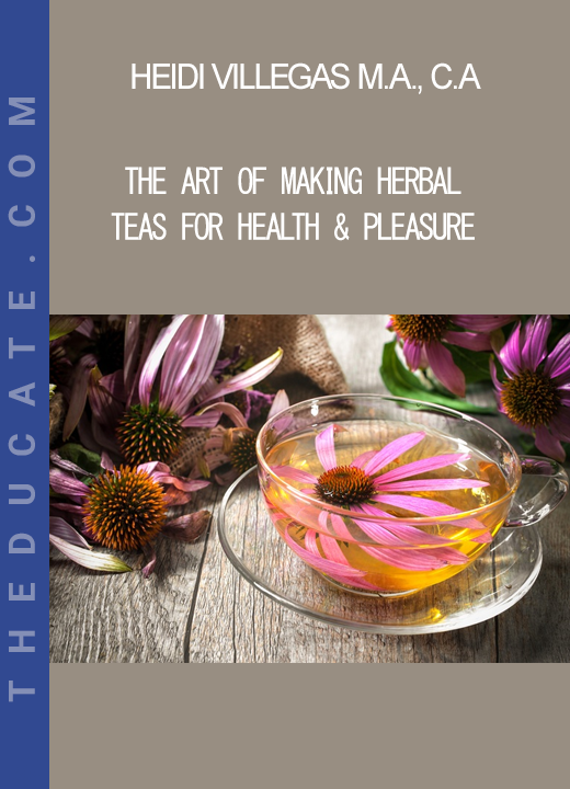 Heidi Villegas M.A. C.A - The Art of Making Herbal Teas for Health & Pleasure