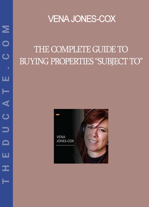 Vena Jones-Cox - The Complete Guide to Buying Properties “Subject To”