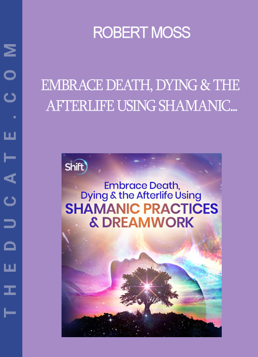 Robert Moss - Embrace Death Dying & the Afterlife Using Shamanic Practices & Dreamwork