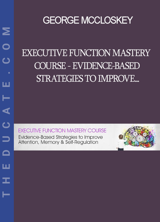 George McCloskey Lynne Kenney Kathy Morris - Executive Function Mastery Course - Evidence-Based Strategies to Improve Attention Memory Self-Regard-Regulation