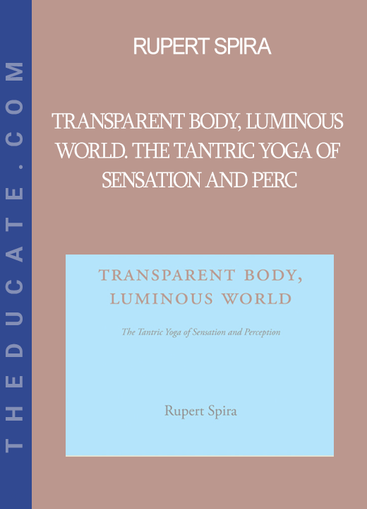 Rupert Spira - Transparent Body Luminous World. The Tantric Yoga of Sensation and Perc