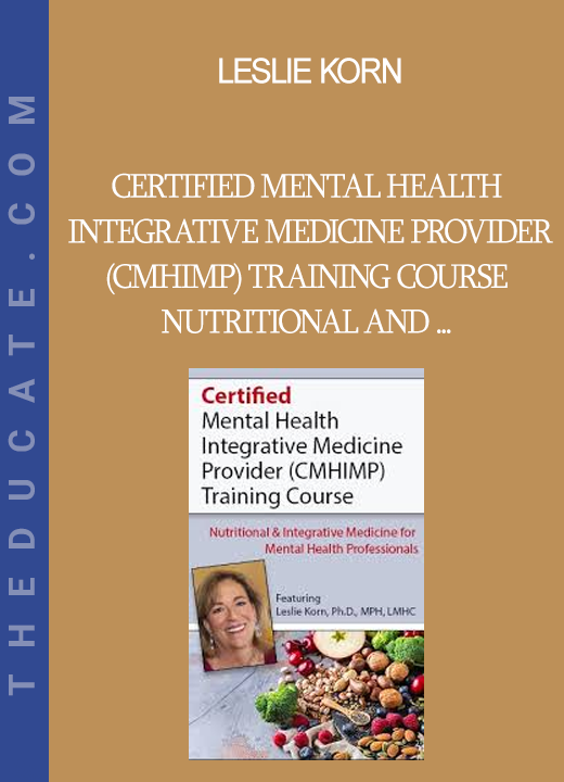 Leslie Korn - Certified Mental Health Integrative Medicine Provider (CMHIMP) Training Course Nutritional and Integrative Medicine for Mental Health Professionals