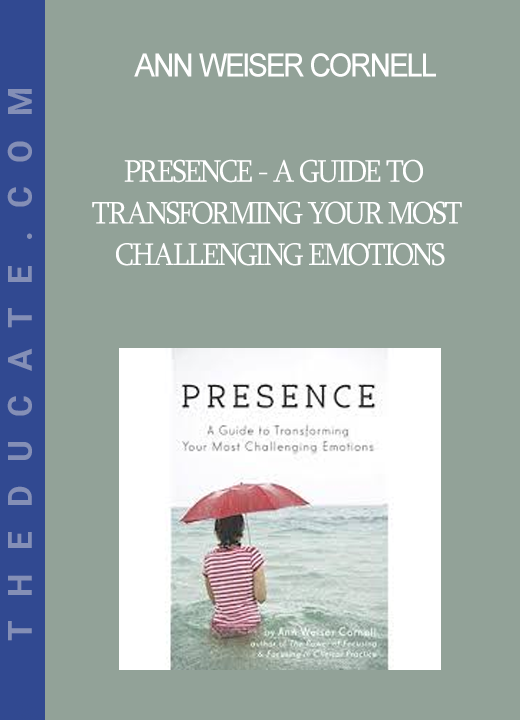 Ann Weiser Cornell - Presence - A Guide To Transforming Your Most Challenging Emotions