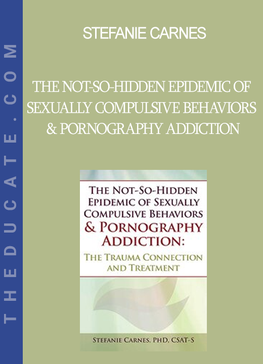 Stefanie Carnes - The Not-So-Hidden Epidemic of Sexually Compulsive Behaviors & Pornography Addiction: The Trauma Connection and Treatment