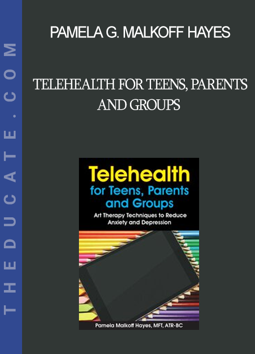 Pamela G. Malkoff Hayes - Telehealth for Teens Parents and Groups: Art Therapy Techniques to Reduce Anxiety and Depression