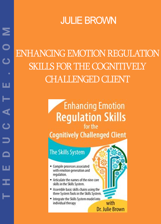 Julie Brown - Enhancing Emotion Regulation Skills for the Cognitively Challenged Client: The Skills System