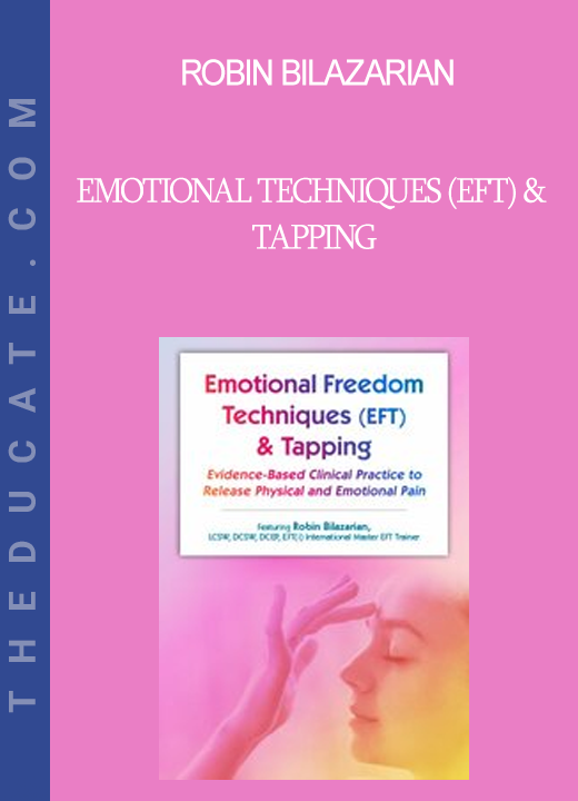 Robin Bilazarian - Emotional Techniques (EFT) & Tapping: Evidence-Based Clinical Practice to Release Physical and Emotional Pain