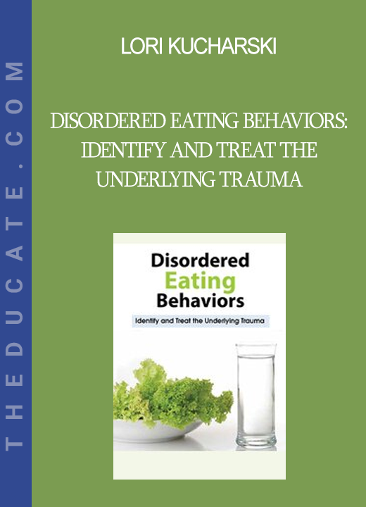 Lori Kucharski - Disordered Eating Behaviors: Identify and Treat the Underlying Trauma