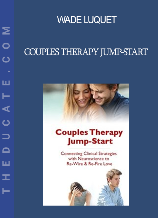 Wade Luquet - Couples Therapy Jump-Start: Connecting Clinical Strategies with Neuroscience to Re-Wire & Re-Fire Love