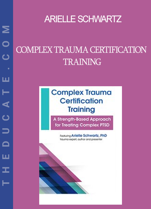 Arielle Schwartz - Complex Trauma Certification Training: A Strength-Based Approach for Treating Complex PTSD