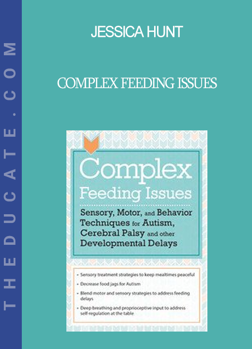 Jessica Hunt - Complex Feeding Issues: Sensory Motor and Behavior Techniques for Autism Cerebral Palsy and other Developmental Delays