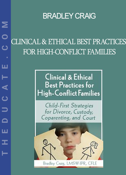 Bradley Craig - Clinical & Ethical Best Practices for High-Conflict Families: Child-First Strategies for Divorce Custody Coparenting and Court