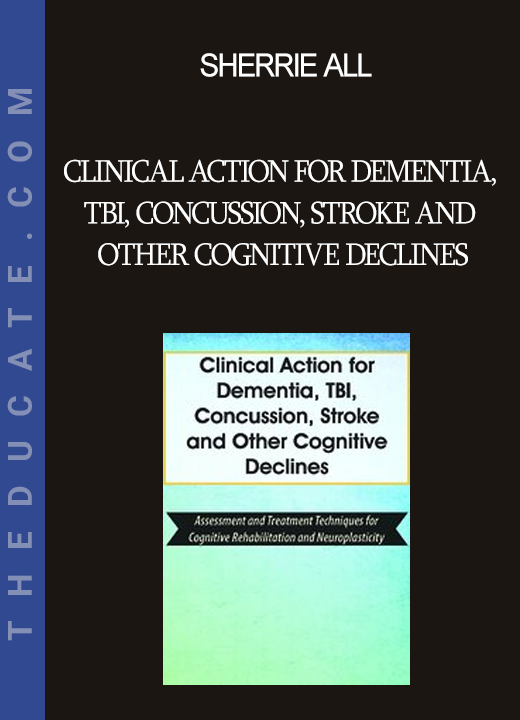 Sherrie All - Clinical Action for Dementia TBI Concussion Stroke and Other Cognitive Declines: Assessment and Treatment Techniques for Cognitive Rehabilitation and Neuroplasticity