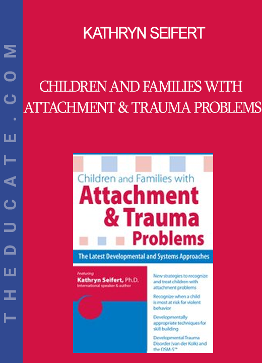 Kathryn Seifert - Children and Families with Attachment & Trauma Problems: The Latest Developmental and Systems Approaches