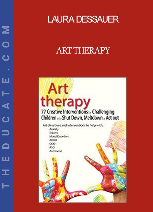 Laura Dessauer - Art Therapy: 77 Creative Interventions for Challenging Children who Shut Down Meltdown or Act Out