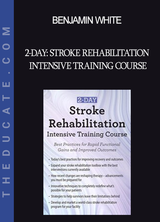 Benjamin White - 2-Day: Stroke Rehabilitation Intensive Training Course: Best Practices for Rapid Functional Gains and Improved Outcomes