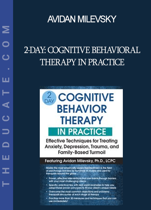 Avidan Milevsky - 2-Day: Cognitive Behavioral Therapy in Practice: Effective Techniques for Treating Anxiety Depression Trauma and Family-Based Turmoil