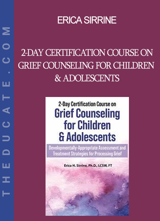 Erica Sirrine - 2-Day Certification Course on Grief Counseling for Children & Adolescents: Developmentally-Appropriate Assessment and Treatment Strategies for Processing Grief