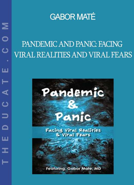 Gabor Maté - Pandemic and Panic: Facing Viral Realities and Viral Fears