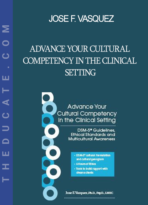 Jose F. Vasquez - Advance Your Cultural Competency in the Clinical Setting: DSM-5® Guidelines Ethical Standards and Multicultural Awareness