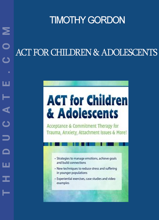 Timothy Gordon - ACT for Children & Adolescents: Acceptance & Commitment Therapy for Trauma Anxiety Attachment Issues & More!