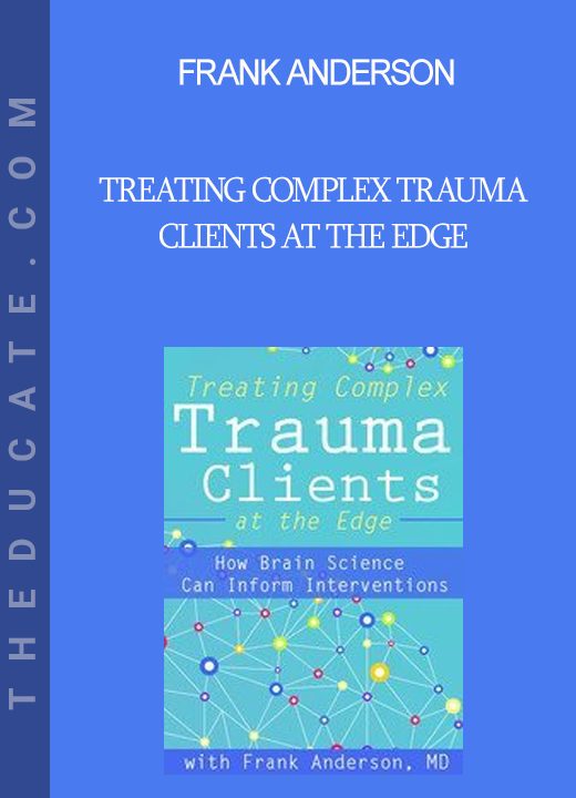 Frank Anderson - Treating Complex Trauma Clients at the Edge: How Brain Science Can Inform Interventions