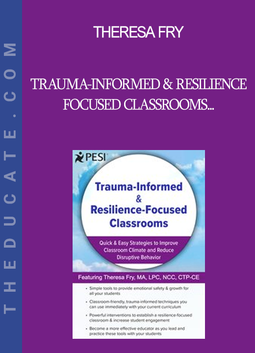 Theresa Fry - Trauma-Informed & Resilience-Focused Classrooms: Quick & Easy Strategies to Improve Classroom Climate and Reduce Disruptive Behavior