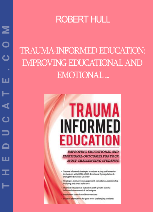 Robert Hull - Trauma-Informed Education: Improving Educational and Emotional Outcomes for Your Most Challenging Students