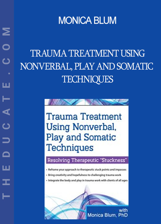 Monica Blum - Trauma Treatment Using Nonverbal Play and Somatic Techniques: Resolving Therapeutic “Stuckness