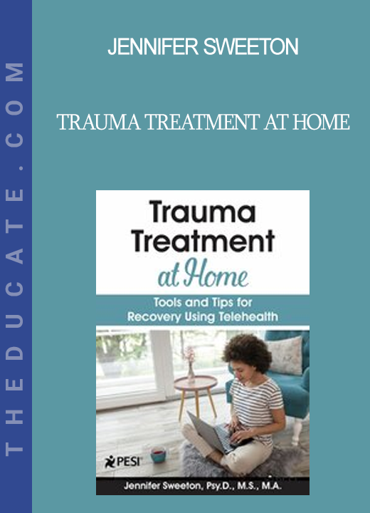 Jennifer Sweeton - Trauma Treatment at Home: Tools and Tips for Recovery Using Telehealth