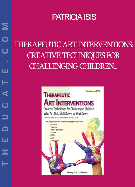 Patricia Isis - Therapeutic Art Interventions: Creative Techniques for Challenging Children Who Act Out Melt Down or Shut Down