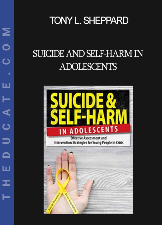 Tony L. Sheppard - Suicide and Self-Harm in Adolescents: Effective Assessment and Intervention Strategies for Young People in Crisis