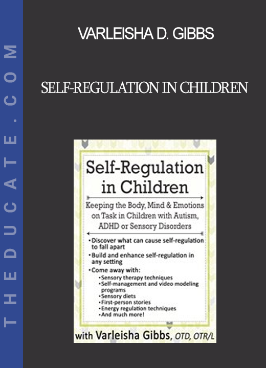 Varleisha D. Gibbs - Self-Regulation in Children: Keeping the Body Mind & Emotions on Task in Children with Autism ADHD or Sensory Disorders