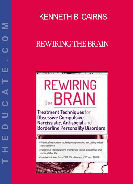 Kenneth B. Cairns - Rewiring the Brain: Treatment Techniques for Obsessive Compulsive Narcissistic Antisocial and Borderline Personality Disorders