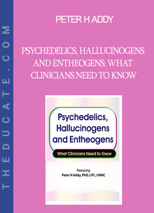 Peter H Addy - Psychedelics Hallucinogens and Entheogens: What Clinicians Need to Know