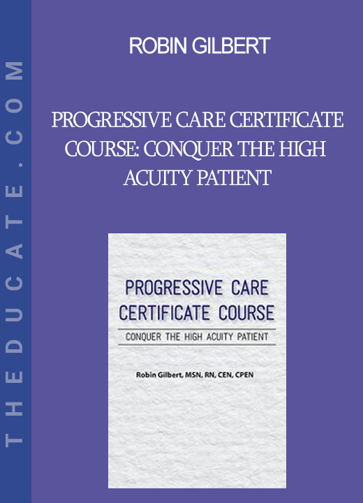 Robin Gilbert - Progressive Care Certificate Course: Conquer the High Acuity Patient