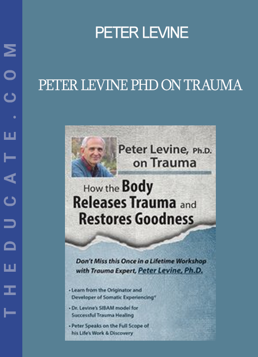 Peter Levine - Peter Levine PhD on Trauma: How the Body Releases Trauma and Restores Goodness