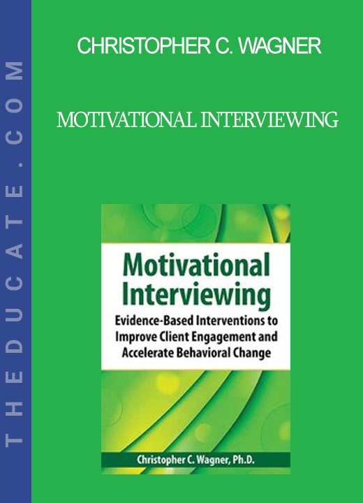 Christopher C. Wagner - Motivational Interviewing: Evidence-Based Skills to Effectively Treat Your Clients