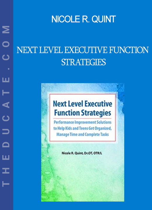 Nicole R. Quint - Next Level Executive Function Strategies: Performance Improvement Solutions to Help Kids and Teens Get Organized Manage Time and Complete Tasks