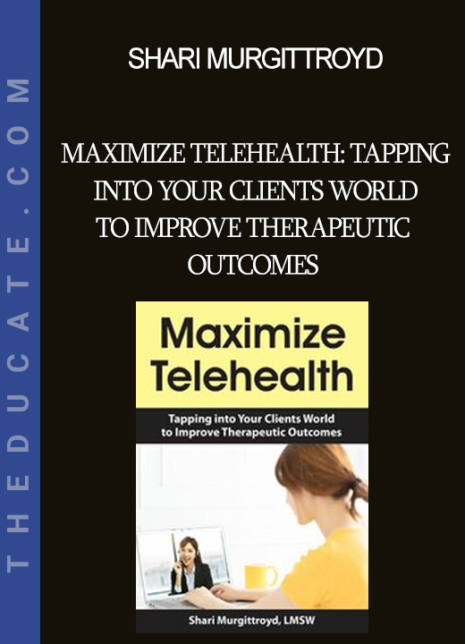 Shari Murgittroyd - Maximize Telehealth: Tapping into Your Clients World to Improve Therapeutic Outcomes