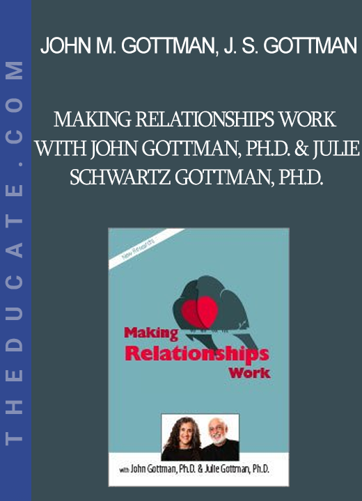 John M. Gottman Julie Schwartz Gottman - Making Relationships Work with John Gottman Ph.D. & Julie Schwartz Gottman Ph.D.