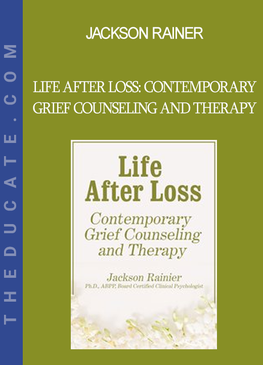 Jackson Rainer - Life After Loss: Contemporary Grief Counseling and Therapy