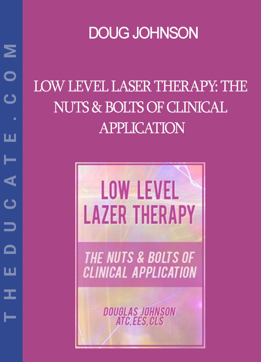 Doug Johnson - Low Level Laser Therapy: The Nuts & Bolts of Clinical Application