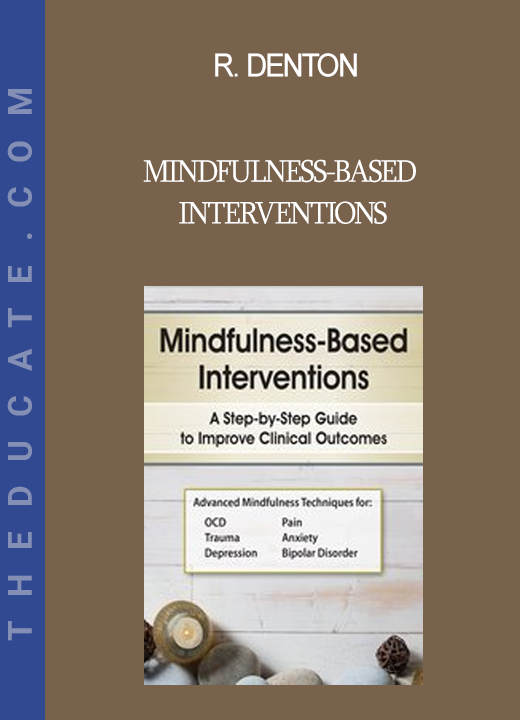 R. Denton - Mindfulness-Based Interventions: A Step-by-Step Guide to Improving Clinical Outcomes