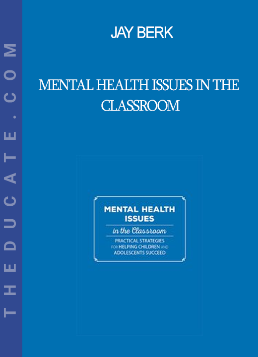 Jay Berk - Mental Health Issues in the Classroom: Practical Strategies for Helping Children and Adolescents Succeed